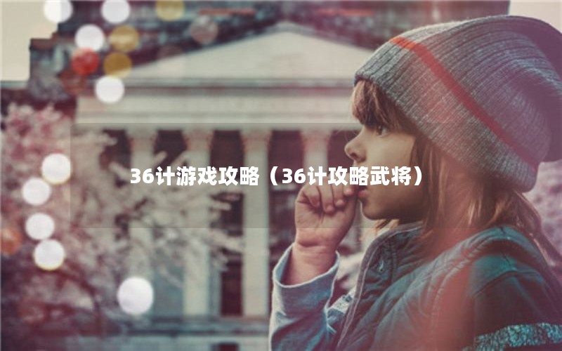 36计游戏攻略（36计攻略武将）