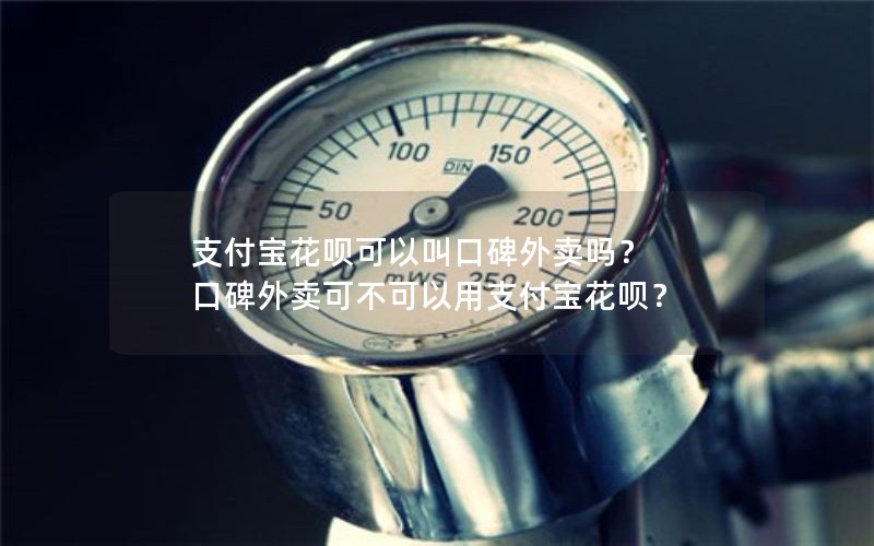 支付宝花呗可以叫口碑外卖吗？ 口碑外卖可不可以用支付宝花呗？