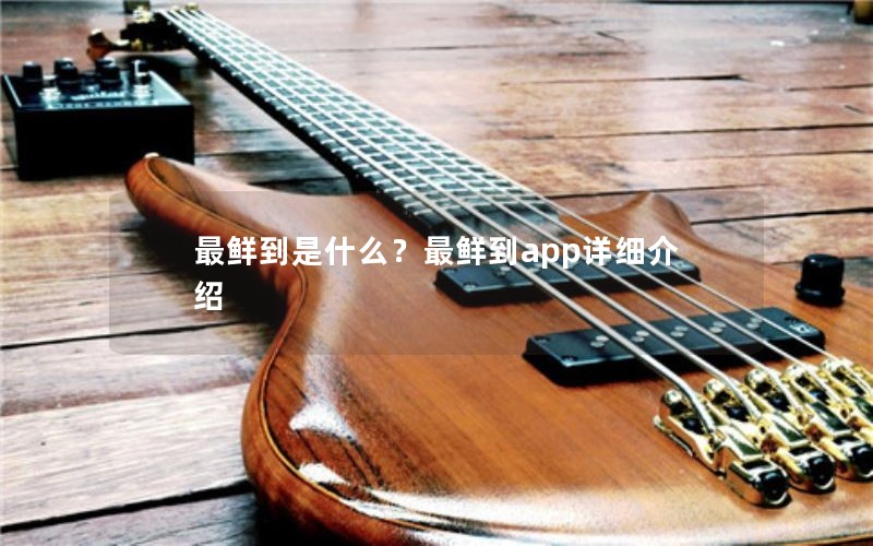 最鲜到是什么？最鲜到app详细介绍