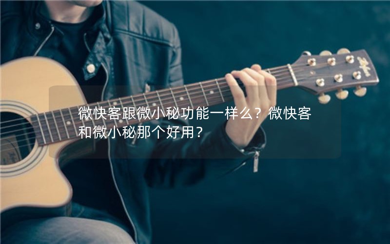 微快客跟微小秘功能一样么？微快客和微小秘那个好用？