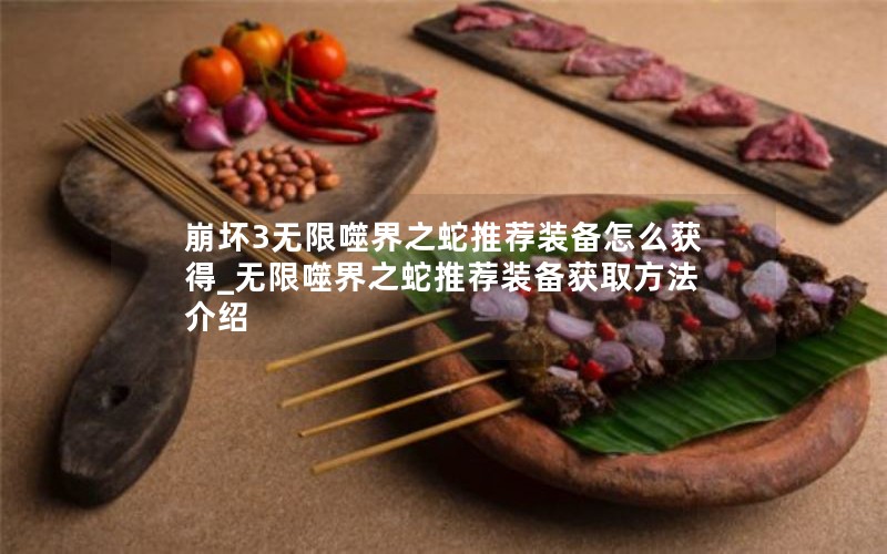 崩坏3无限噬界之蛇推荐装备怎么获得_无限噬界之蛇推荐装备获取方法介绍 崩坏3无限噬界之蛇推荐装备怎么获得_无限噬界之蛇推荐装备获取方法介绍