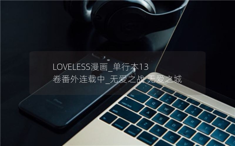 LOVELESS漫画_单行本13卷番外连载中_无爱之战 无爱之城