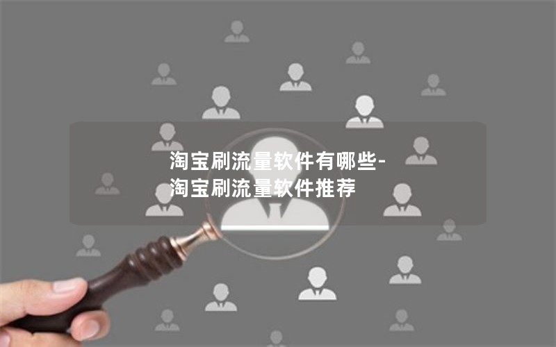 淘宝刷流量软件有哪些-淘宝刷流量软件推荐 淘宝刷流量软件有哪些-淘宝刷流量软件推荐