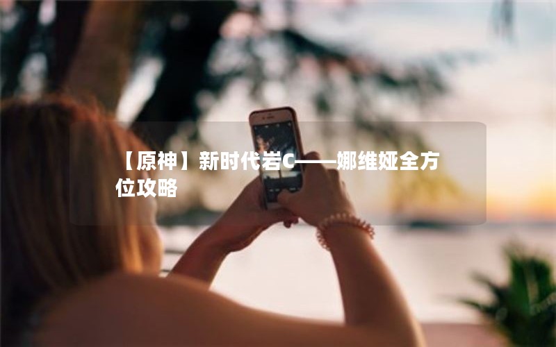 【原神】新时代岩C——娜维娅全方位攻略