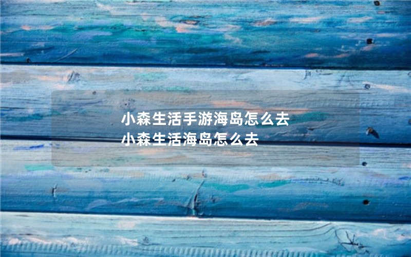 小森生活手游海岛怎么去 小森生活海岛怎么去