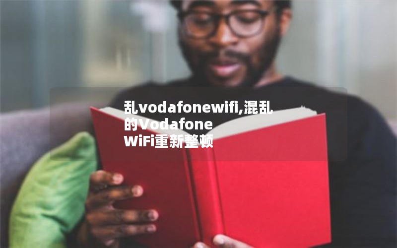 乱vodafonewifi,混乱的Vodafone WiFi重新整顿 乱vodafonewifi,混乱的Vodafone WiFi重新整顿