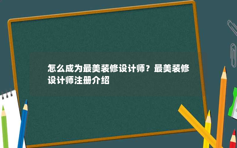 怎么成为最美装修设计师？最美装修设计师注册介绍