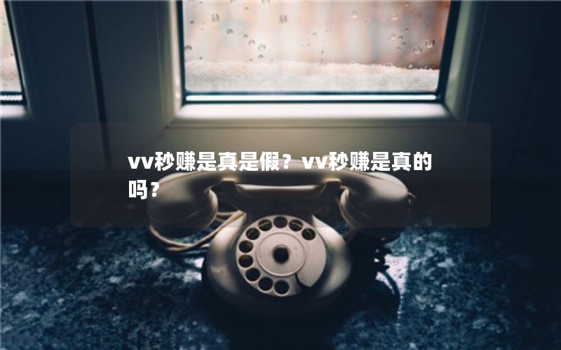 vv秒赚是真是假？vv秒赚是真的吗？