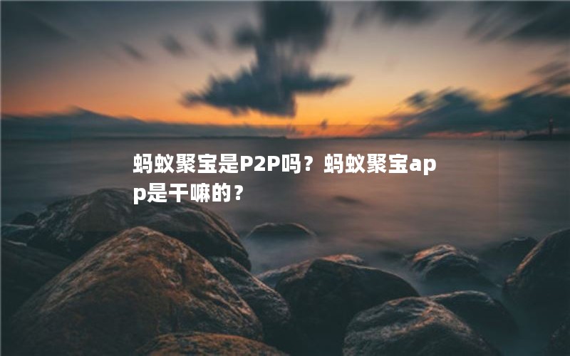 蚂蚁聚宝是P2P吗？蚂蚁聚宝app是干嘛的？