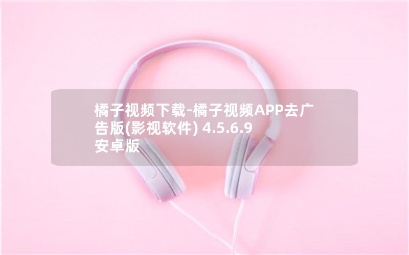 橘子视频下载-橘子视频APP去广告版(影视软件) 4.5.6.9 安卓版