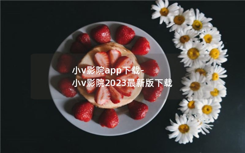 小v影院app下载-小v影院2023最新版下载 小v影院app下载-小v影院2023最新版下载