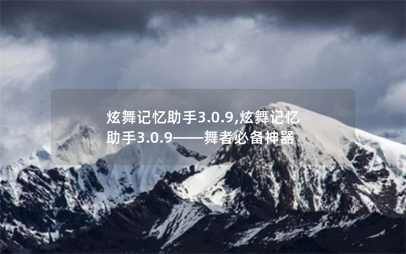 炫舞记忆助手3.0.9,炫舞记忆助手3.0.9——舞者必备神器