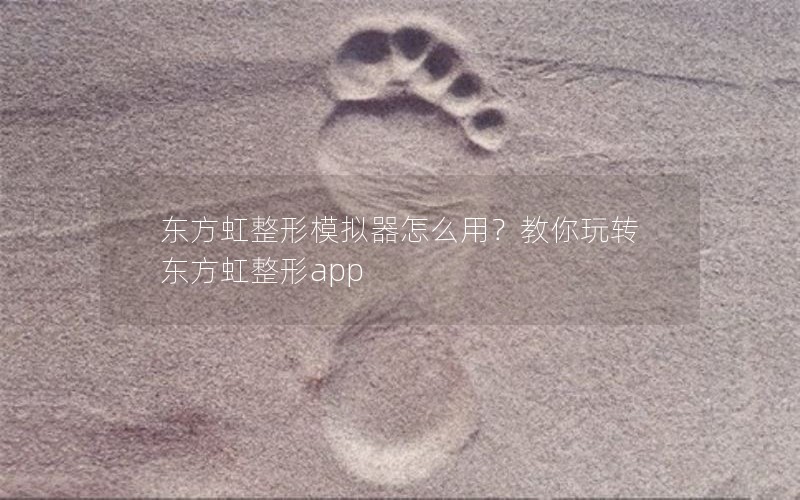 东方虹整形模拟器怎么用？教你玩转东方虹整形app