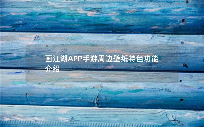 画江湖APP手游周边壁纸特色功能介绍
