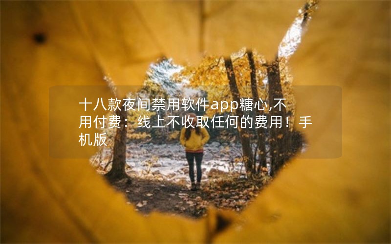 十八款夜间禁用软件app糖心,不用付费：线上不收取任何的费用！手机版