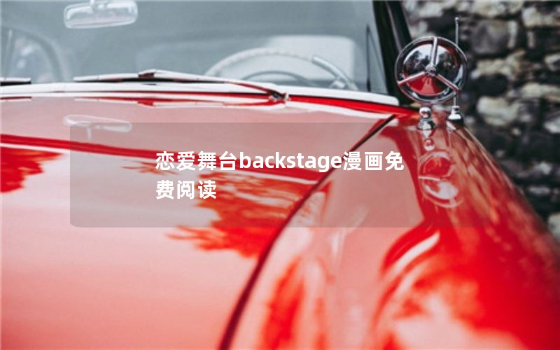 恋爱舞台backstage漫画免费阅读 恋爱舞台backstage漫画免费阅读