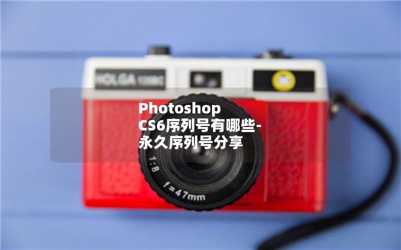Photoshop CS6序列号有哪些-永久序列号分享 Photoshop CS6序列号有哪些-永久序列号分享