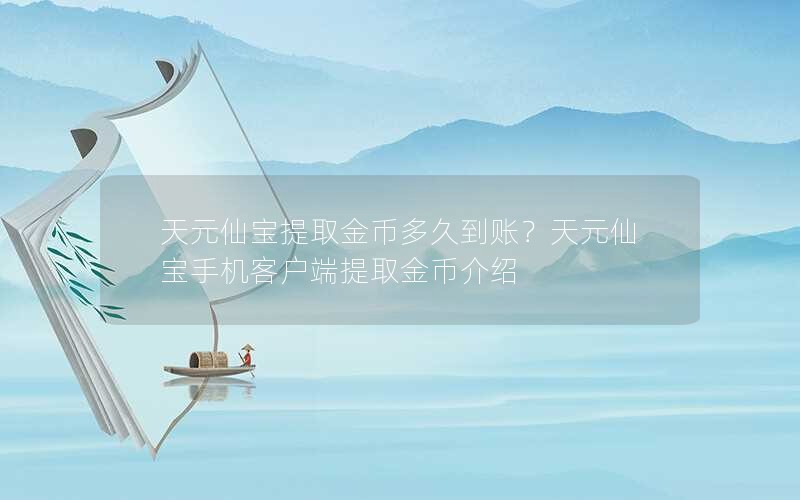 天元仙宝提取金币多久到账？天元仙宝手机客户端提取金币介绍