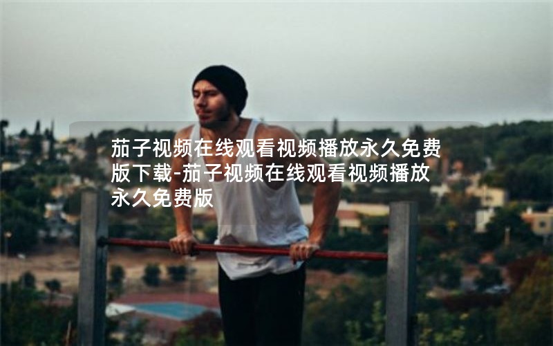 茄子视频在线观看视频播放永久免费版下载-茄子视频在线观看视频播放永久免费版