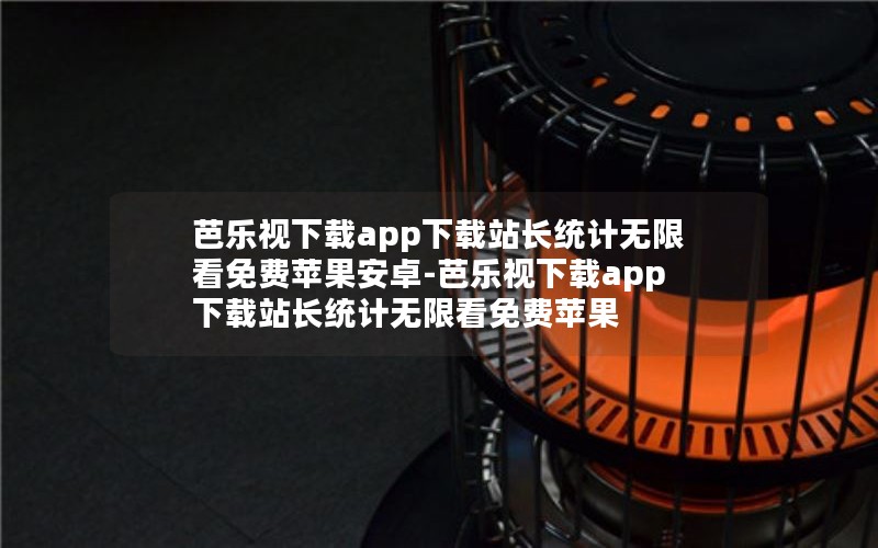 芭乐视下载app下载站长统计无限看免费苹果安卓-芭乐视下载app下载站长统计无限看免费苹果