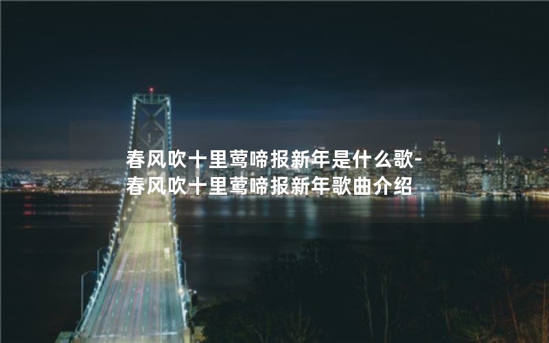 春风吹十里莺啼报新年是什么歌-春风吹十里莺啼报新年歌曲介绍 春风吹十里莺啼报新年是什么歌-春风吹十里莺啼报新年歌曲介绍