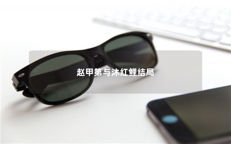 赵甲第与沐红鲤结局 赵甲第与沐红鲤结局