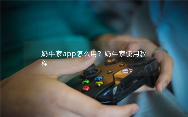 奶牛家app怎么用？奶牛家使用教程