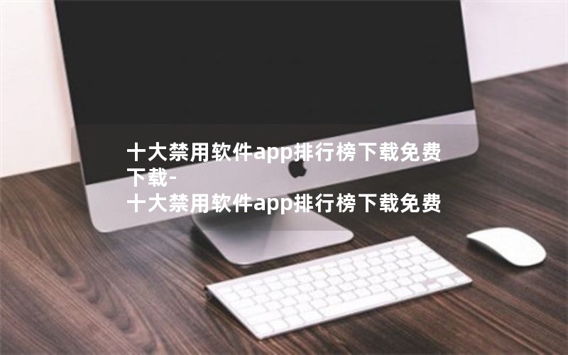 十大禁用软件app排行榜下载免费下载-十大禁用软件app排行榜下载免费 十大禁用软件app排行榜下载免费下载-十大禁用软件app排行榜下载免费