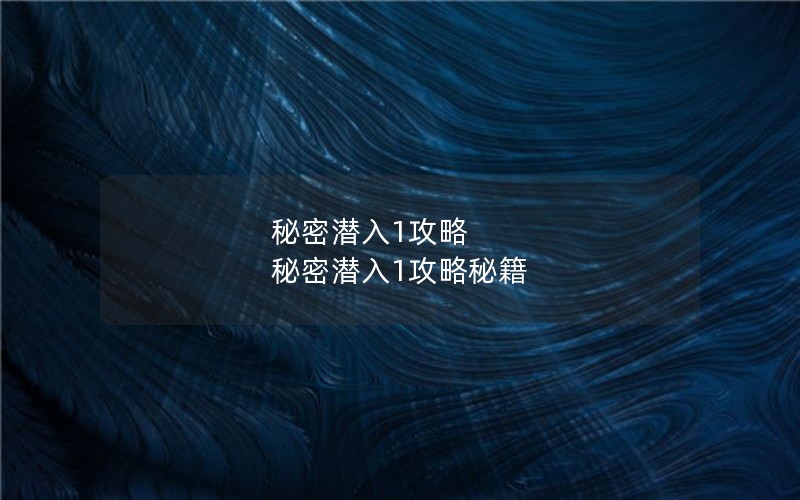 秘密潜入1攻略 秘密潜入1攻略秘籍