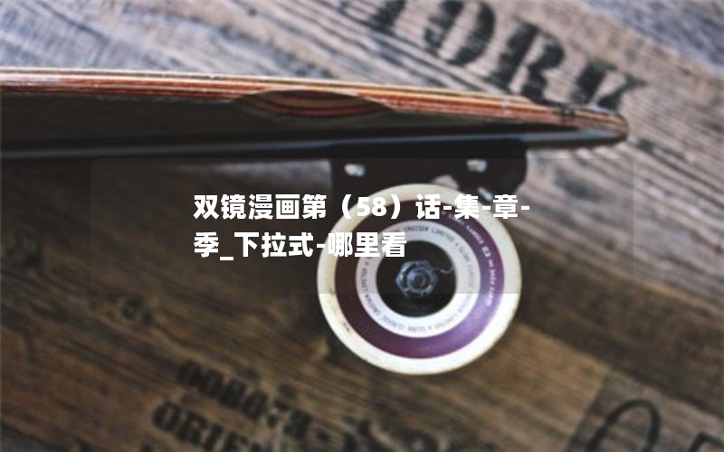 双镜漫画第（58）话-集-章-季_下拉式-哪里看