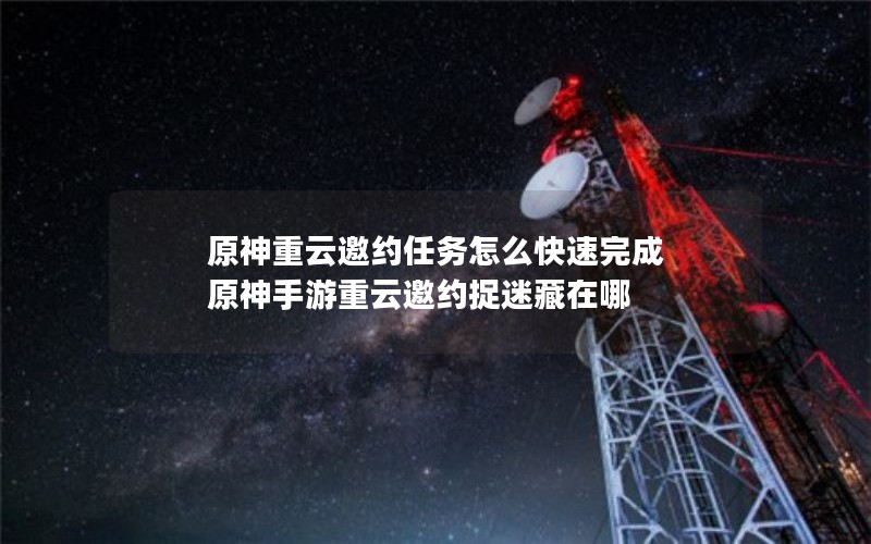 原神重云邀约任务怎么快速完成 原神手游重云邀约捉迷藏在哪