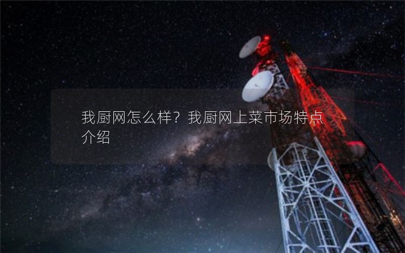 我厨网怎么样？我厨网上菜市场特点介绍
