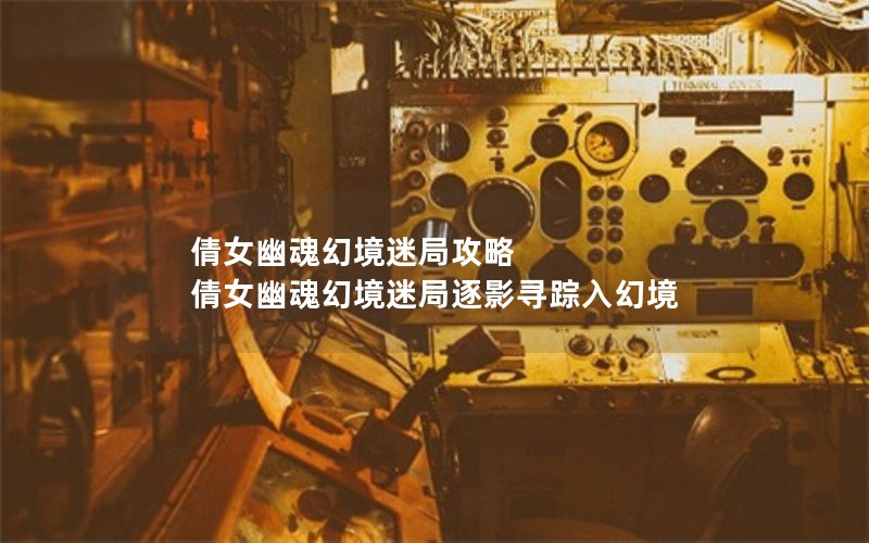 倩女幽魂幻境迷局攻略 倩女幽魂幻境迷局逐影寻踪入幻境