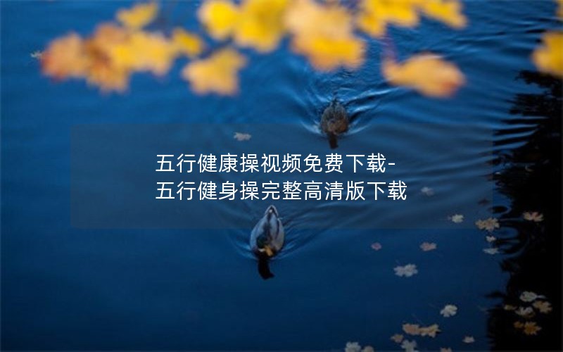 五行健康操视频免费下载-五行健身操完整高清版下载 五行健康操视频免费下载-五行健身操完整高清版下载