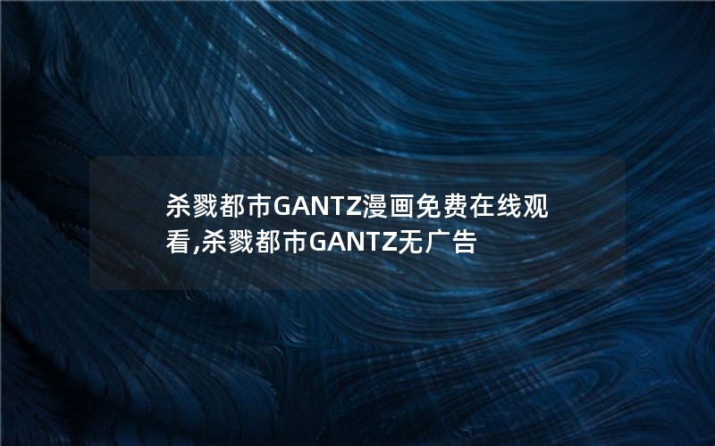 杀戮都市GANTZ漫画免费在线观看,杀戮都市GANTZ无广告