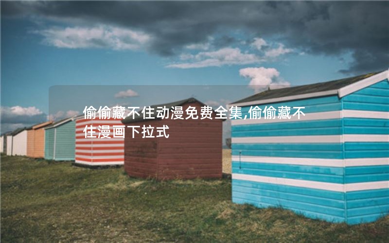 偷偷藏不住动漫免费全集,偷偷藏不住漫画下拉式 偷偷藏不住动漫免费全集,偷偷藏不住漫画下拉式