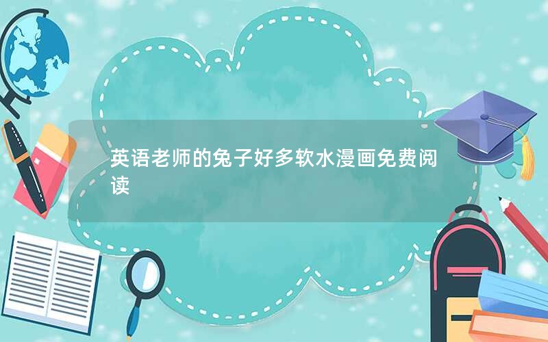 英语老师的兔子好多软水漫画免费阅读