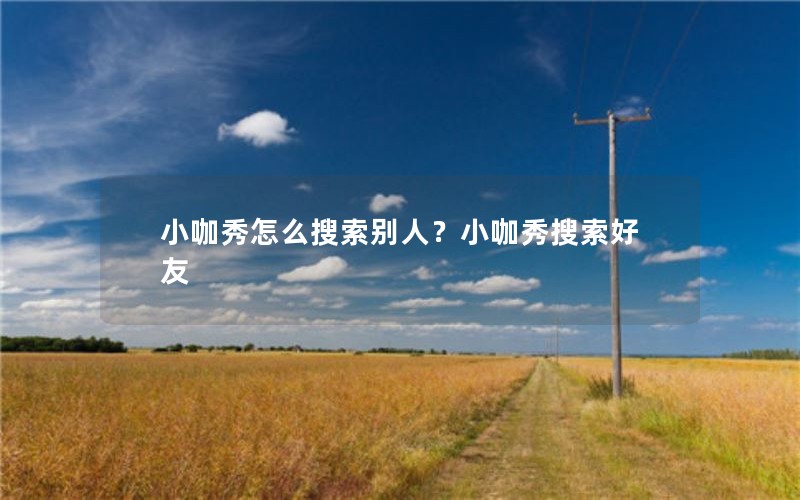 小咖秀怎么搜索别人？小咖秀搜索好友