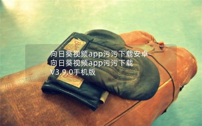 向日葵视频app污污下载安卓-向日葵视频app污污下载 V3.9.0手机版