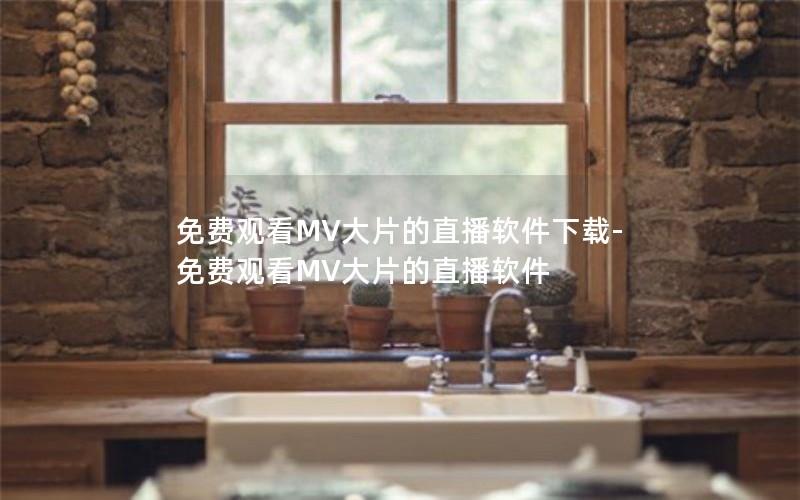 免费观看MV大片的直播软件下载-免费观看MV大片的直播软件