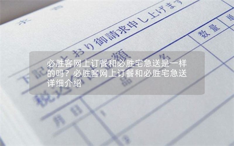 必胜客网上订餐和必胜宅急送是一样的吗？必胜客网上订餐和必胜宅急送详细介绍