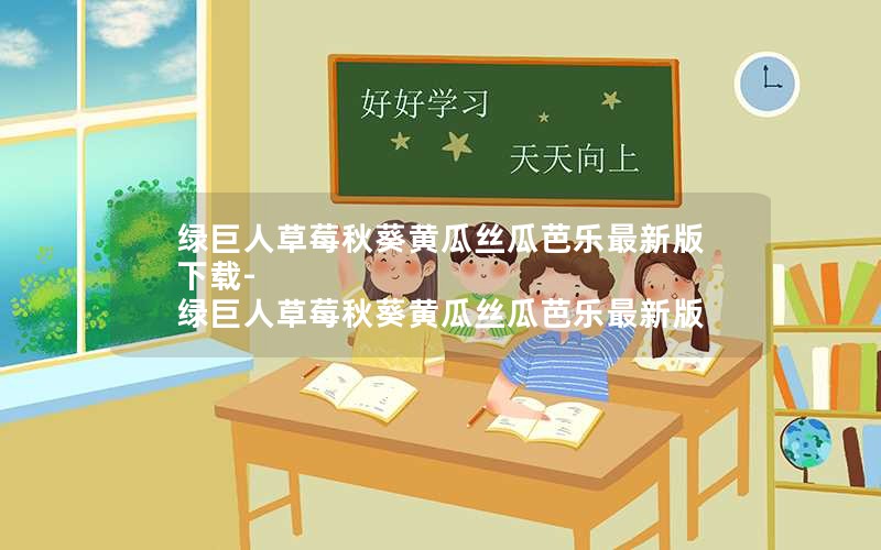 绿巨人草莓秋葵黄瓜丝瓜芭乐最新版下载-绿巨人草莓秋葵黄瓜丝瓜芭乐最新版