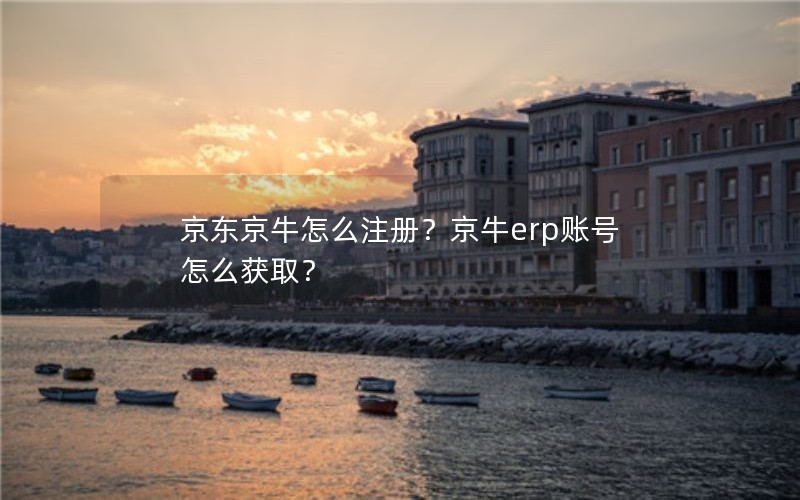 京东京牛怎么注册？京牛erp账号怎么获取？