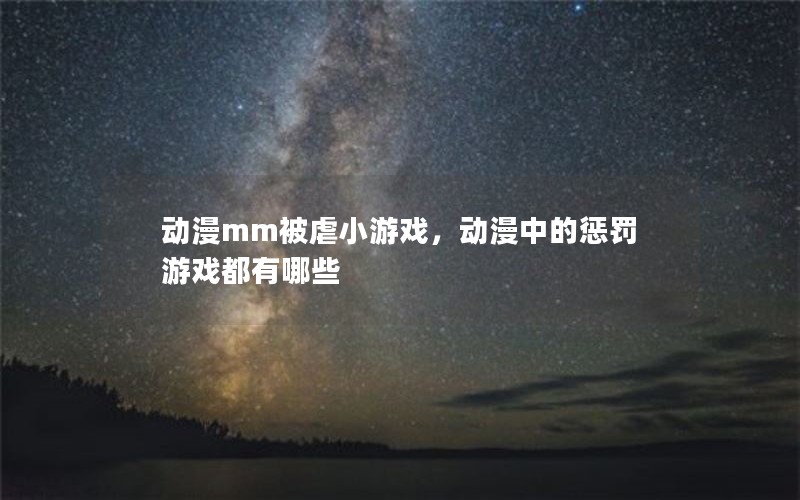 动漫mm被虐小游戏,动漫中的惩罚游戏都有哪些 动漫mm被虐小游戏,动漫中的惩罚游戏都有哪些