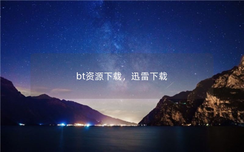 bt资源下载，迅雷下载