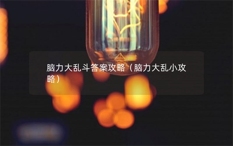 脑力大乱斗答案攻略(脑力大乱小攻略) 脑力大乱斗答案攻略(脑力大乱小攻略)