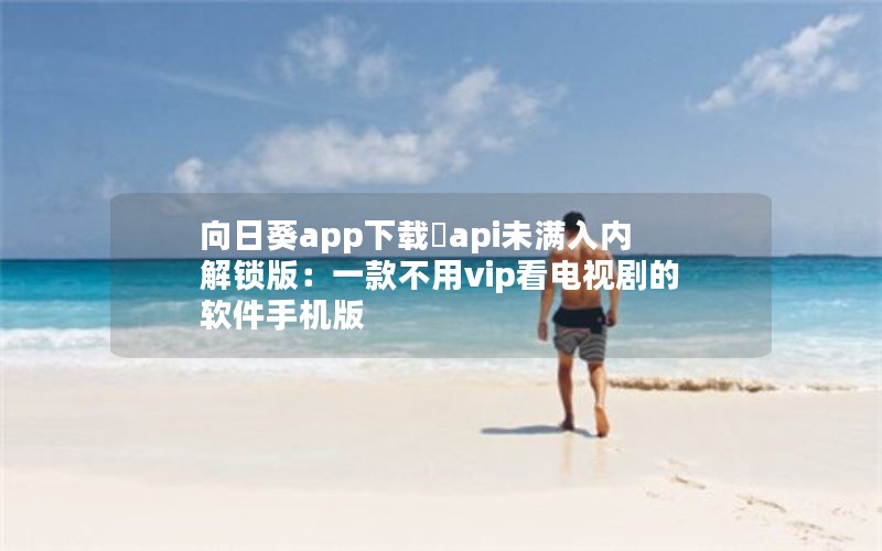 向日葵app下载汅api未满入内解锁版：一款不用vip看电视剧的软件手机版