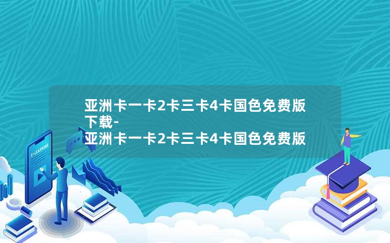 亚洲卡一卡2卡三卡4卡国色免费版下载-亚洲卡一卡2卡三卡4卡国色免费版