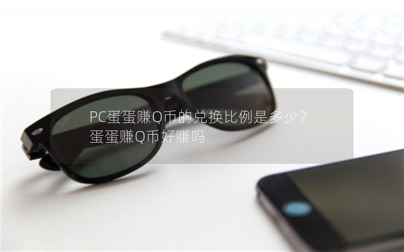 PC蛋蛋赚Q币的兑换比例是多少?蛋蛋赚Q币好赚吗 PC蛋蛋赚Q币的兑换比例是多少?蛋蛋赚Q币好赚吗