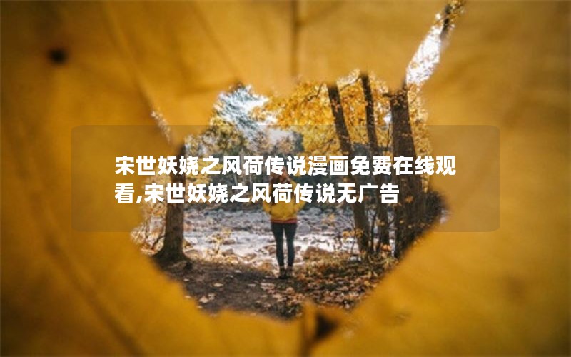 宋世妖娆之风荷传说漫画免费在线观看,宋世妖娆之风荷传说无广告